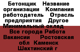 Бетонщик › Название организации ­ Компания-работодатель › Отрасль предприятия ­ Другое › Минимальный оклад ­ 1 - Все города Работа » Вакансии   . Ростовская обл.,Каменск-Шахтинский г.